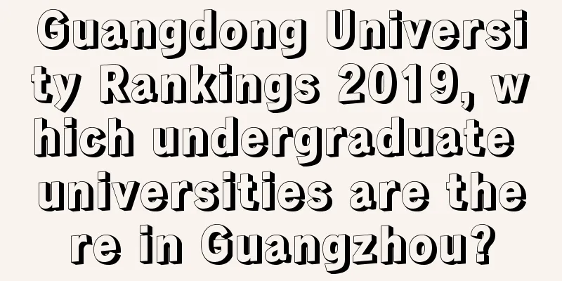 Guangdong University Rankings 2019, which undergraduate universities are there in Guangzhou?