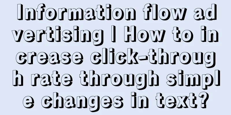 Information flow advertising | How to increase click-through rate through simple changes in text?