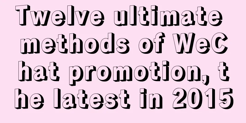 Twelve ultimate methods of WeChat promotion, the latest in 2015