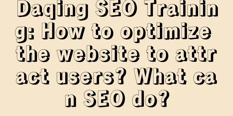 Daqing SEO Training: How to optimize the website to attract users? What can SEO do?