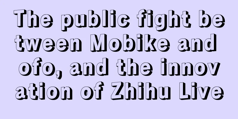 The public fight between Mobike and ofo, and the innovation of Zhihu Live