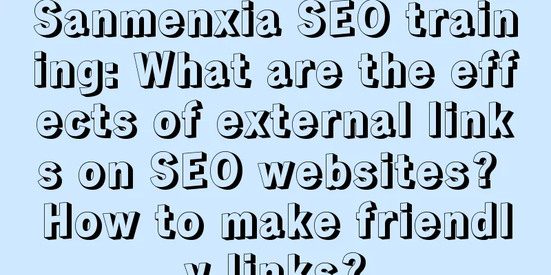 Sanmenxia SEO training: What are the effects of external links on SEO websites? How to make friendly links?