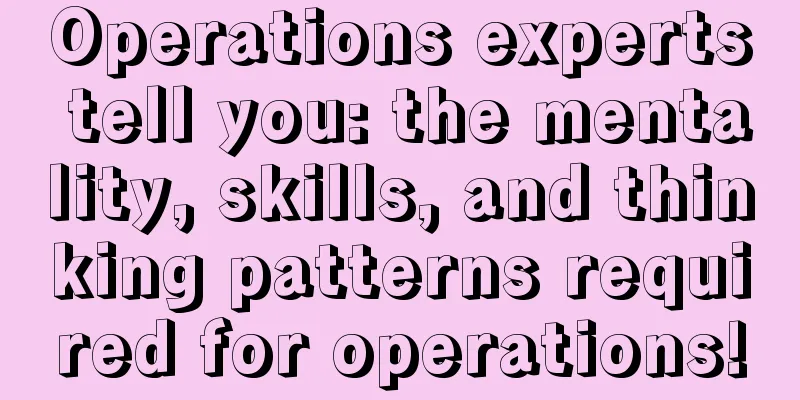 Operations experts tell you: the mentality, skills, and thinking patterns required for operations!