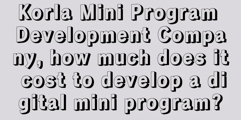 Korla Mini Program Development Company, how much does it cost to develop a digital mini program?