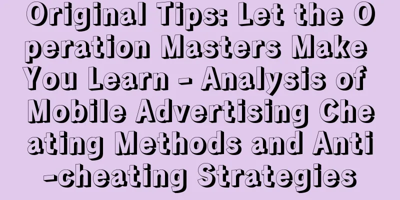 Original Tips: Let the Operation Masters Make You Learn - Analysis of Mobile Advertising Cheating Methods and Anti-cheating Strategies