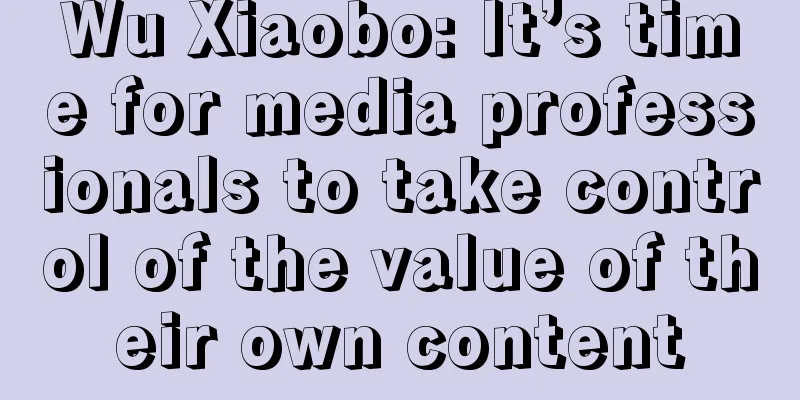 Wu Xiaobo: It’s time for media professionals to take control of the value of their own content