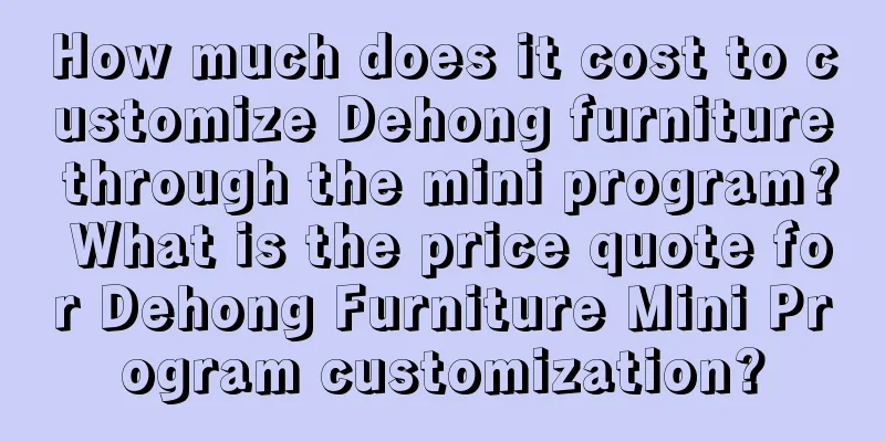 How much does it cost to customize Dehong furniture through the mini program? What is the price quote for Dehong Furniture Mini Program customization?