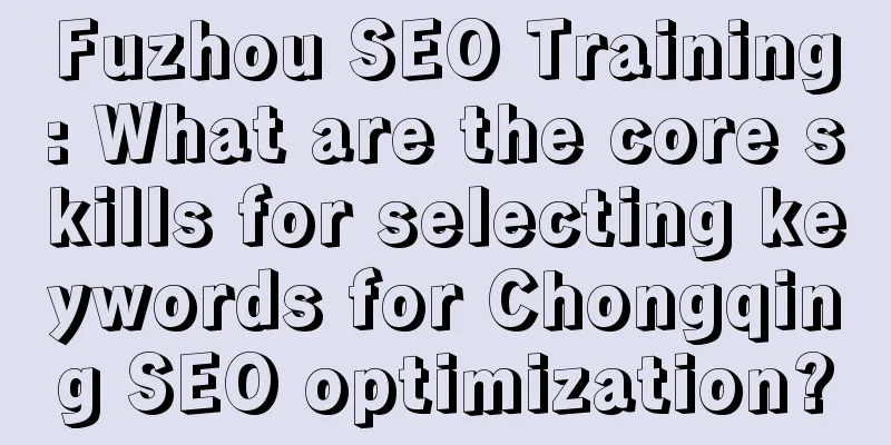 Fuzhou SEO Training: What are the core skills for selecting keywords for Chongqing SEO optimization?