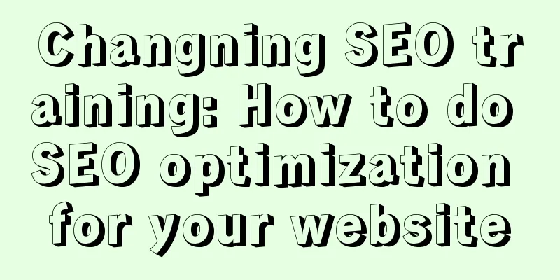 Changning SEO training: How to do SEO optimization for your website