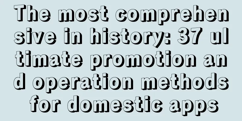 The most comprehensive in history: 37 ultimate promotion and operation methods for domestic apps