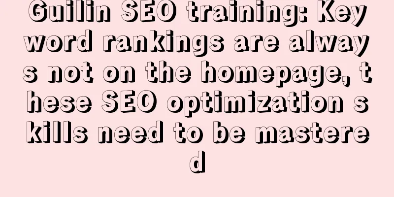 Guilin SEO training: Keyword rankings are always not on the homepage, these SEO optimization skills need to be mastered