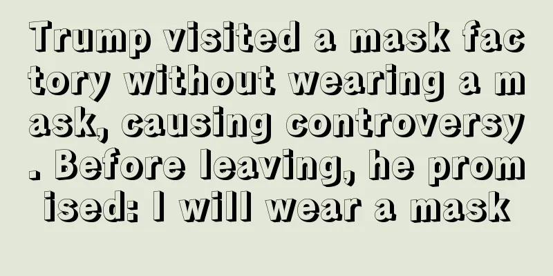 Trump visited a mask factory without wearing a mask, causing controversy. Before leaving, he promised: I will wear a mask