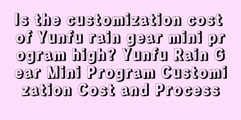 Is the customization cost of Yunfu rain gear mini program high? Yunfu Rain Gear Mini Program Customization Cost and Process