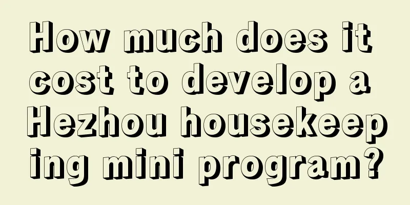 How much does it cost to develop a Hezhou housekeeping mini program?