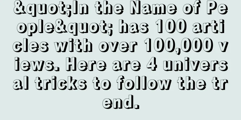 "In the Name of People" has 100 articles with over 100,000 views. Here are 4 universal tricks to follow the trend.