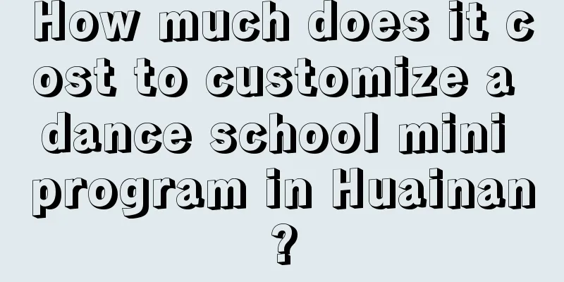 How much does it cost to customize a dance school mini program in Huainan?