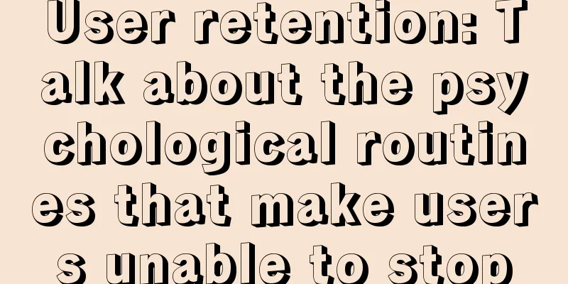 User retention: Talk about the psychological routines that make users unable to stop