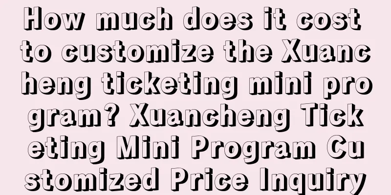 How much does it cost to customize the Xuancheng ticketing mini program? Xuancheng Ticketing Mini Program Customized Price Inquiry