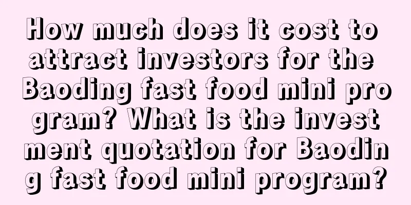 How much does it cost to attract investors for the Baoding fast food mini program? What is the investment quotation for Baoding fast food mini program?