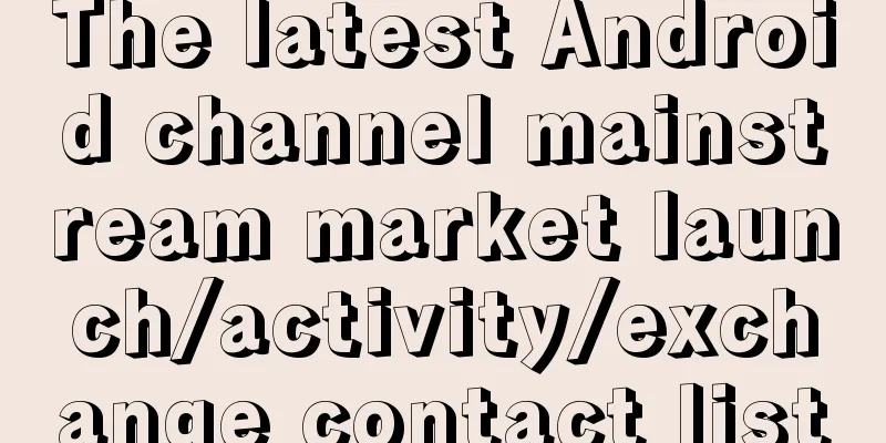 The latest Android channel mainstream market launch/activity/exchange contact list