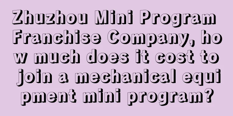 Zhuzhou Mini Program Franchise Company, how much does it cost to join a mechanical equipment mini program?