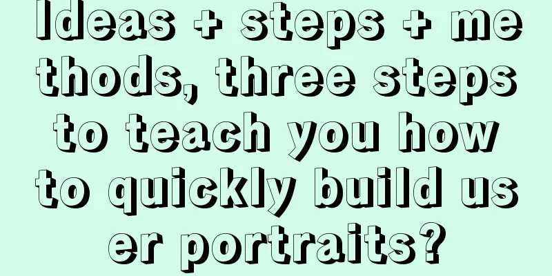 Ideas + steps + methods, three steps to teach you how to quickly build user portraits?