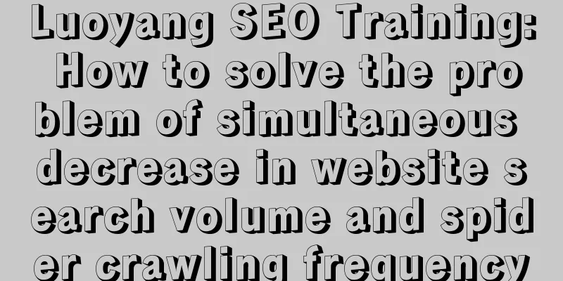 Luoyang SEO Training: How to solve the problem of simultaneous decrease in website search volume and spider crawling frequency