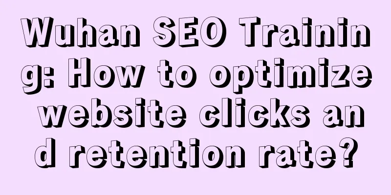 Wuhan SEO Training: How to optimize website clicks and retention rate?