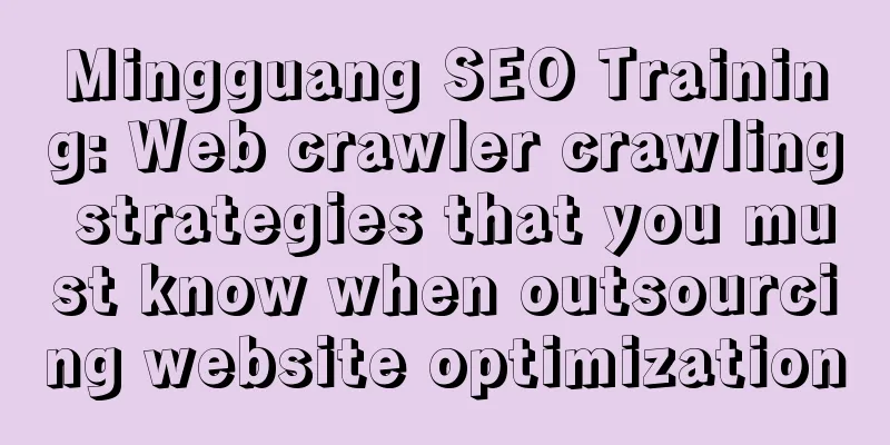 Mingguang SEO Training: Web crawler crawling strategies that you must know when outsourcing website optimization