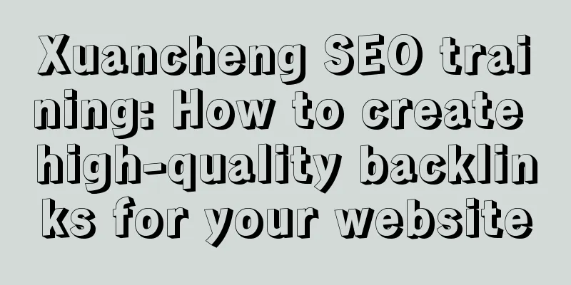 Xuancheng SEO training: How to create high-quality backlinks for your website