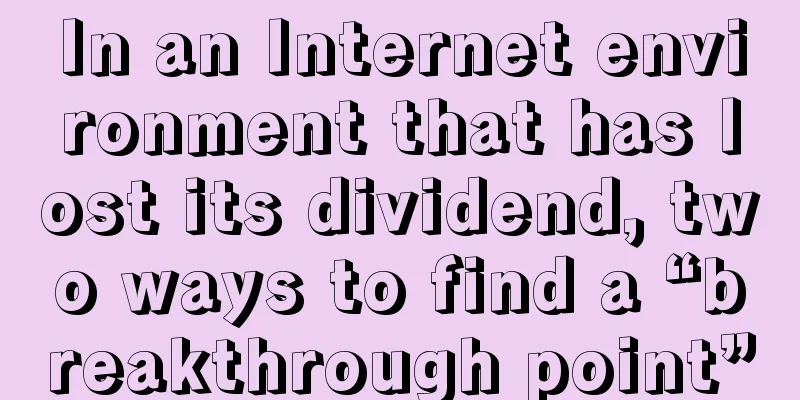 In an Internet environment that has lost its dividend, two ways to find a “breakthrough point”