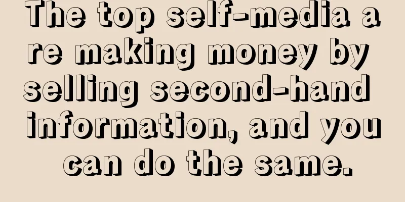 The top self-media are making money by selling second-hand information, and you can do the same.