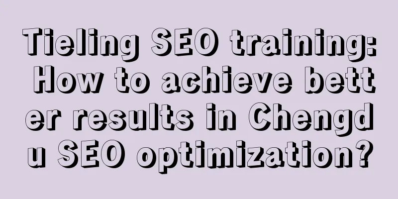 Tieling SEO training: How to achieve better results in Chengdu SEO optimization?