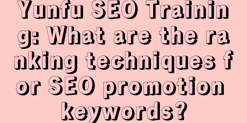 Yunfu SEO Training: What are the ranking techniques for SEO promotion keywords?