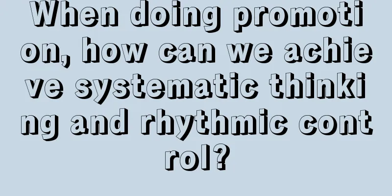 When doing promotion, how can we achieve systematic thinking and rhythmic control?