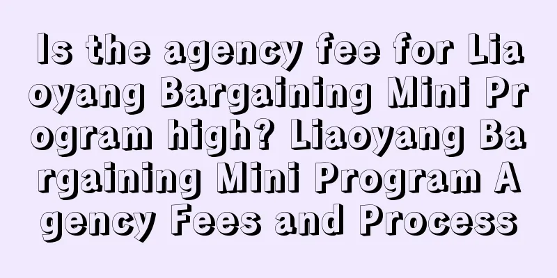 Is the agency fee for Liaoyang Bargaining Mini Program high? Liaoyang Bargaining Mini Program Agency Fees and Process