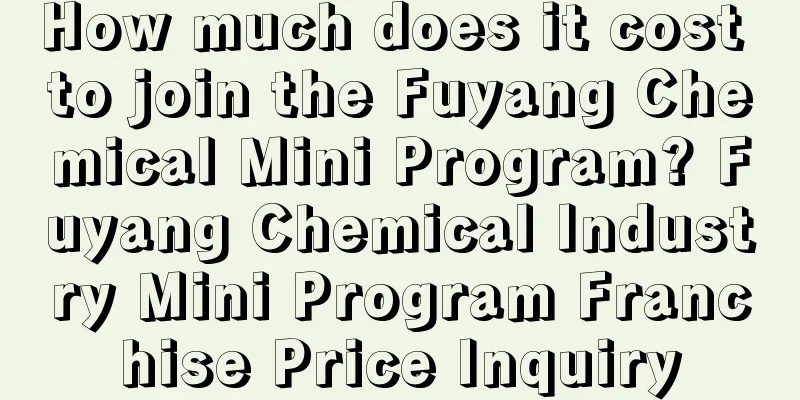 How much does it cost to join the Fuyang Chemical Mini Program? Fuyang Chemical Industry Mini Program Franchise Price Inquiry