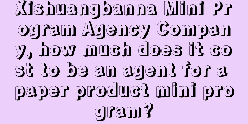 Xishuangbanna Mini Program Agency Company, how much does it cost to be an agent for a paper product mini program?