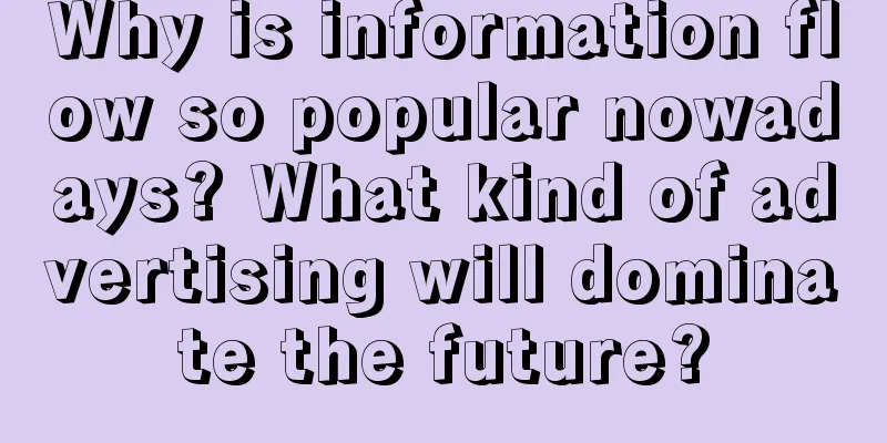 Why is information flow so popular nowadays? What kind of advertising will dominate the future?