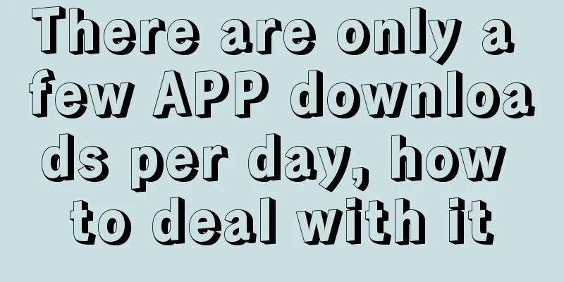 There are only a few APP downloads per day, how to deal with it