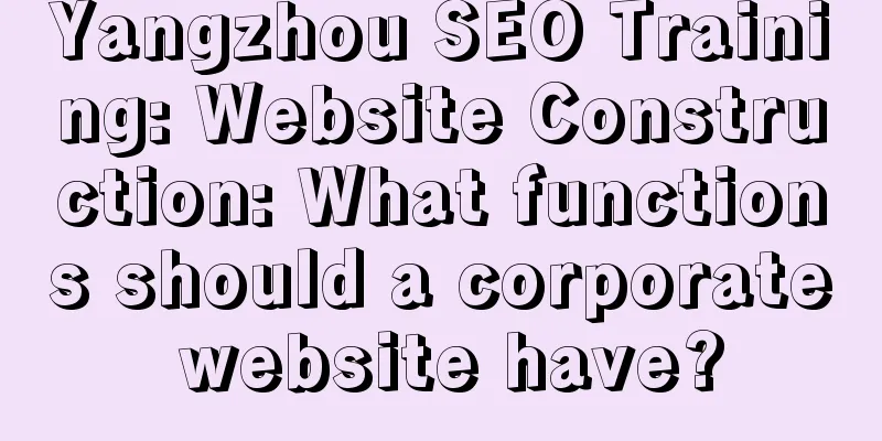 Yangzhou SEO Training: Website Construction: What functions should a corporate website have?