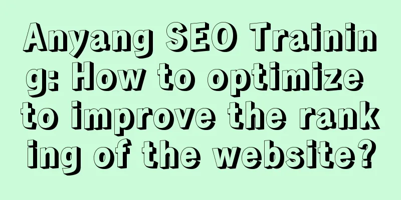 Anyang SEO Training: How to optimize to improve the ranking of the website?