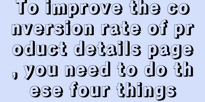 To improve the conversion rate of product details page, you need to do these four things