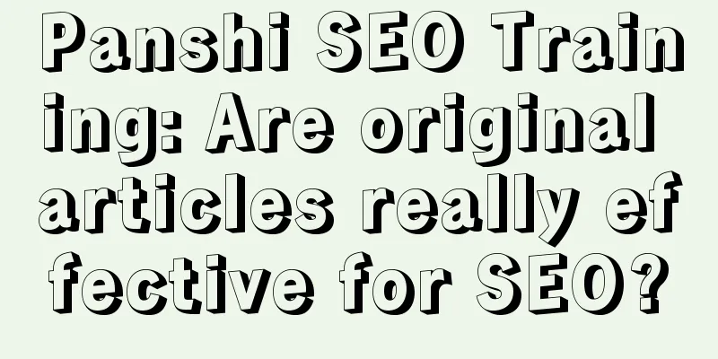 Panshi SEO Training: Are original articles really effective for SEO?