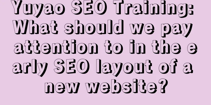 Yuyao SEO Training: What should we pay attention to in the early SEO layout of a new website?