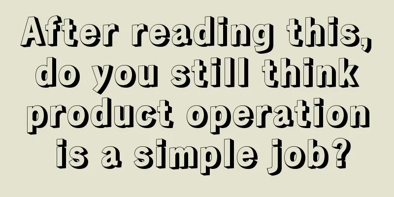 After reading this, do you still think product operation is a simple job?