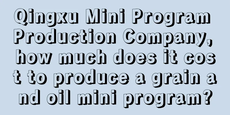 Qingxu Mini Program Production Company, how much does it cost to produce a grain and oil mini program?