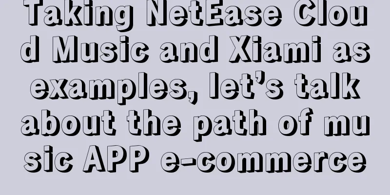 Taking NetEase Cloud Music and Xiami as examples, let’s talk about the path of music APP e-commerce