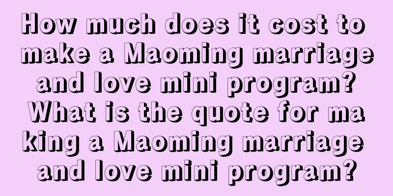 How much does it cost to make a Maoming marriage and love mini program? What is the quote for making a Maoming marriage and love mini program?