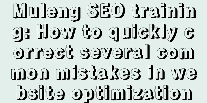 Muleng SEO training: How to quickly correct several common mistakes in website optimization